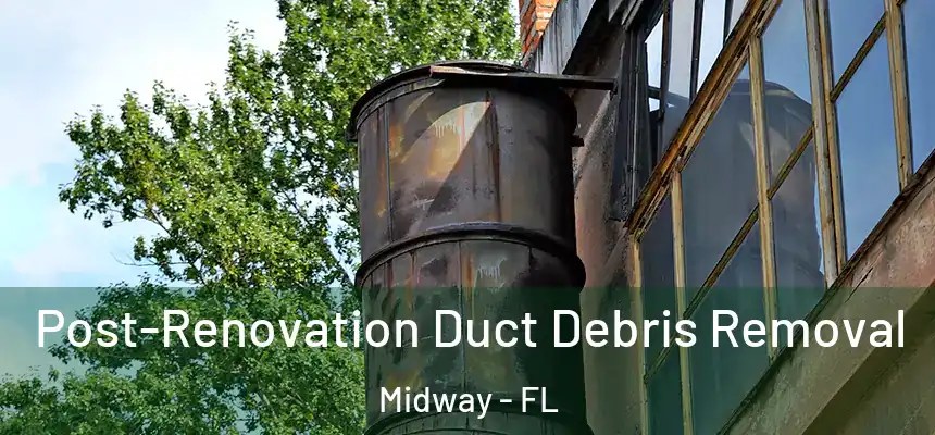 Post-Renovation Duct Debris Removal Midway - FL